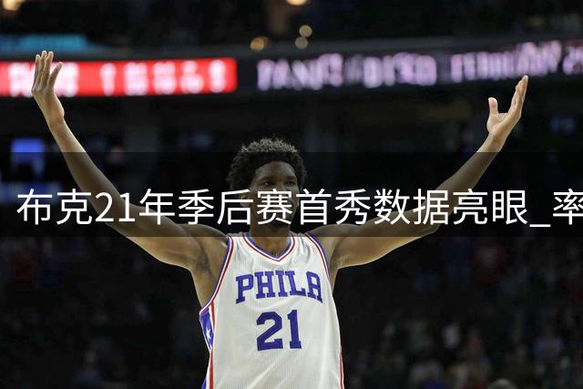 布克21年季后赛首秀数据亮眼 率太阳晋级总决赛